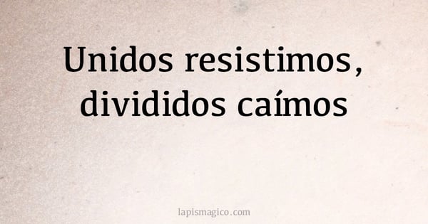 Unidos resistimos, divididos caímos (provérbio ou dito popular)