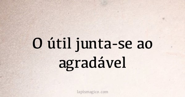 O útil junta-se ao agradável (provérbio ou dito popular)