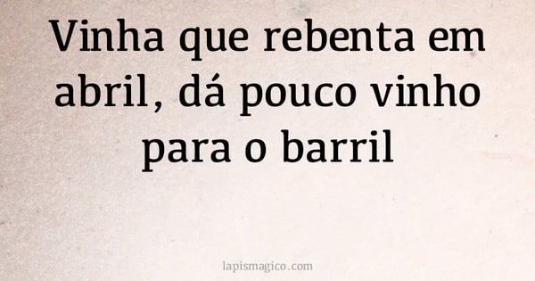 Vinha que rebenta em abril, dá pouco vinho para o barril (provérbio ou dito popular)