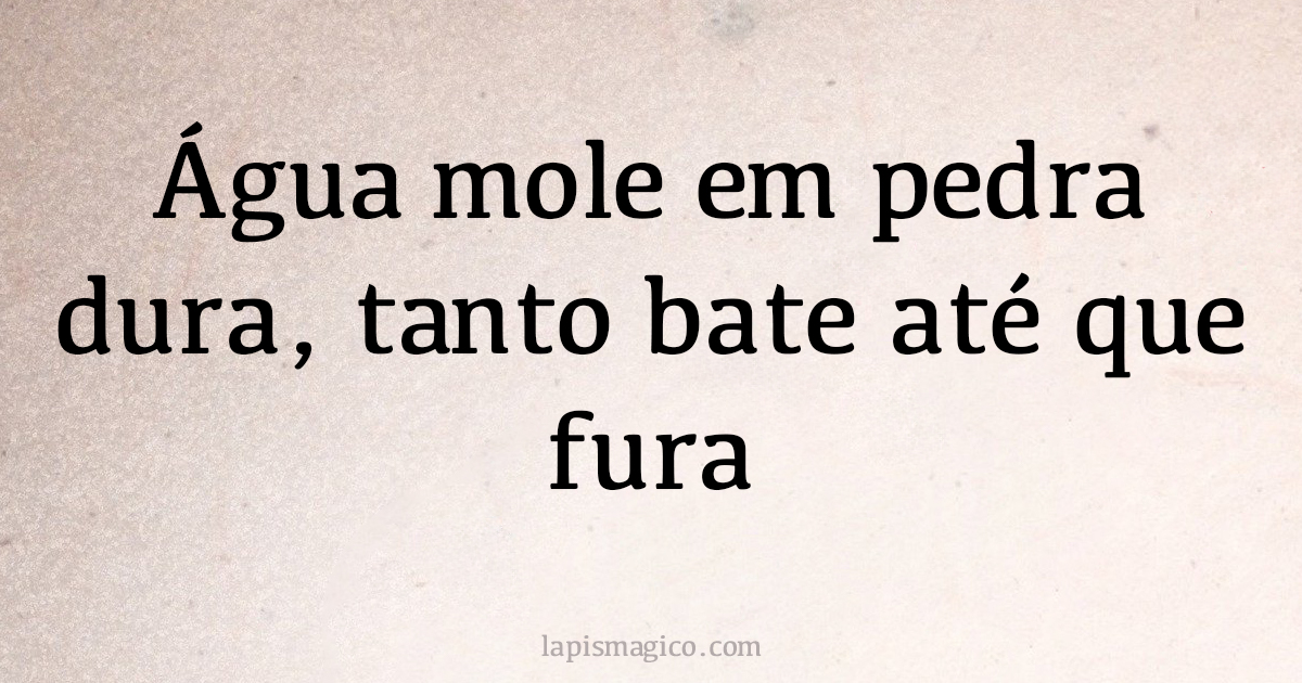 Água mole em pedra dura, tanto bate até que fura